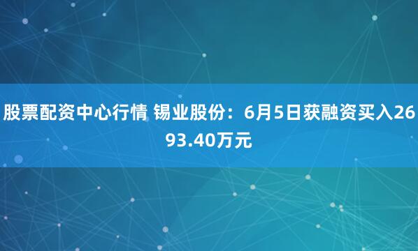 股票配资中心行情 锡业股份：6月5日获融资买入2693.40万元