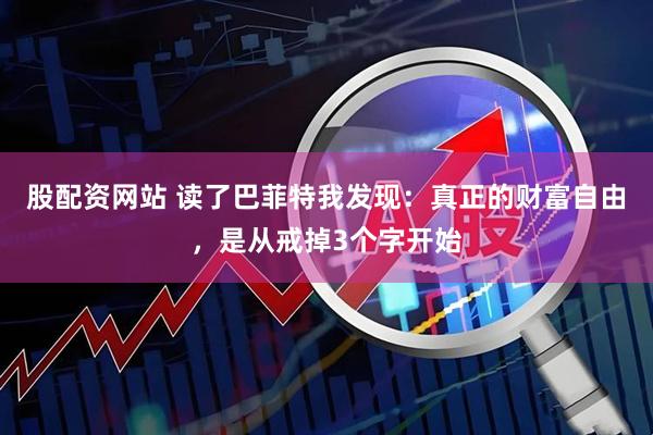 股配资网站 读了巴菲特我发现：真正的财富自由，是从戒掉3个字开始