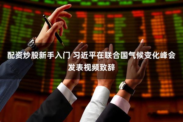 配资炒股新手入门 习近平在联合国气候变化峰会发表视频致辞